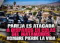 Pareja es a tacada a disparos en Colas del Matamoros; hombre pierde la vida