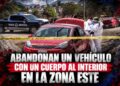 Abandonan un vehículo con un cuerpo al interior en la Zona Este; el auto tenía reporte de robo