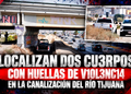 Localizan dos cuerpos con huellas de violencia en la canalización del Río Tijuana
