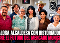 DIALOGA ALCALDESA CON HISTORIADORES SOBRE EL FUTURO DEL MERCADO MUNICIPAL