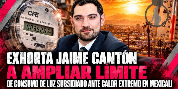 EXHORTA JAIME CANTÓN A AMPLIAR LÍMITE DE CONSUMO DE LUZ SUBSIDIADO ANTE CALOR EXTREMO EN MEXICALI