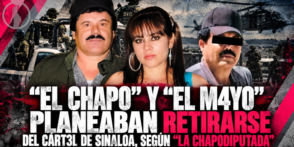 “El Chapo” y “El Mayo” planeaban retirarse del Cártel de Sinaloa, según “La Chapodiputada”