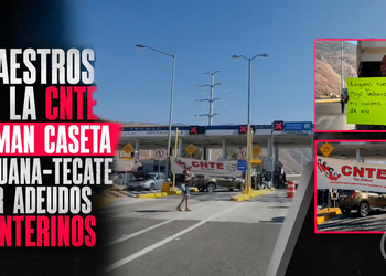 Maestros de la CNTE toman caseta Tijuana-Tecate por adeudos a interinos