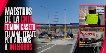 Maestros de la CNTE toman caseta Tijuana-Tecate por adeudos a interinos
