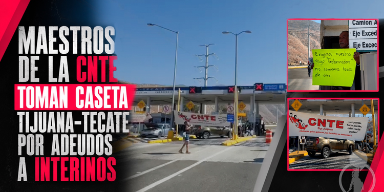Maestros de la CNTE toman caseta Tijuana-Tecate por adeudos a interinos