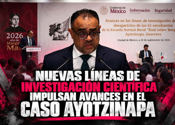 NUEVAS LÍNEAS DE INVESTIGACIÓN CIENTÍFICA IMPULSAN AVANCES EN EL CASO AYOTZINAPA