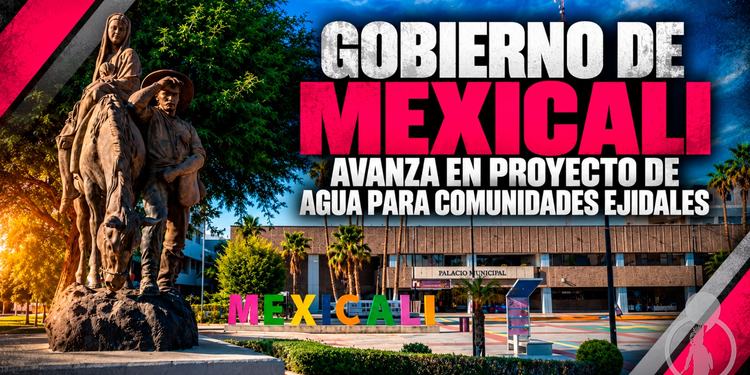 GOBIERNO DE MEXICALI AVANZA EN PROYECTO INTEGRAL DE AGUA PARA DIEZ COMUNIDADES EJIDALES