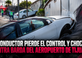 Conductor pierde el control y choca contra barda del Aeropuerto de Tijuana