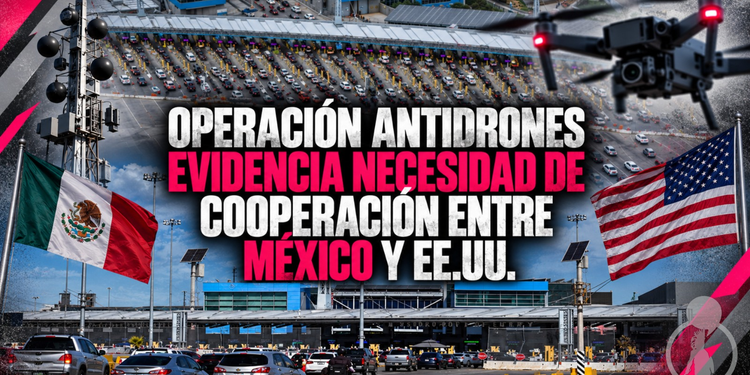 Operación antidrones evidencia necesidad de cooperación entre México y EE.UU.