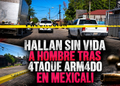 Hallan sin vida a hombre tras ataque armado en Mexicali