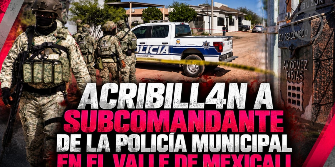 Acribillan a subcomandante de la Policía Municipal en el Valle de Mexicali