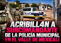 Acribillan a subcomandante de la Policía Municipal en el Valle de Mexicali