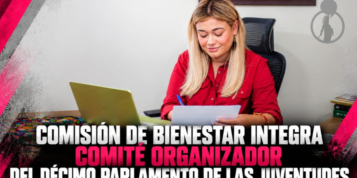 COMISIÓN DE BIENESTAR INTEGRA COMITÉ ORGANIZADOR DEL DÉCIMO PARLAMENTO DE LAS JUVENTUDES