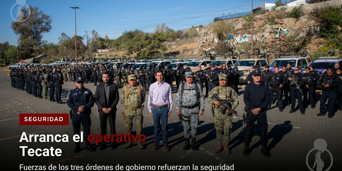 Arranca el operativo Tecate: fuerzas de los tres órdenes de gobierno refuerzan la seguridad