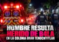 Hombre resulta herido de bala en la colonia Gran Tenochtitlán