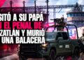 Visitó a su papá en el penal de Mazatlán y murió en una balacera