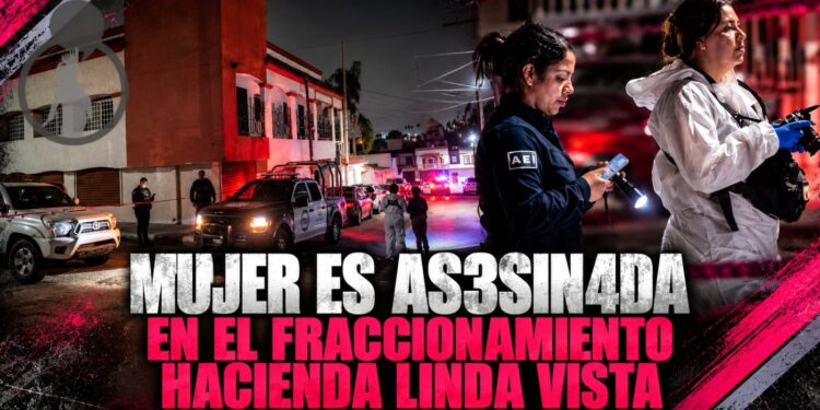 Mujer es asesinada en el fraccionamiento Hacienda Linda Vista