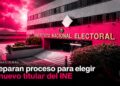 Preparan proceso para elegir al nuevo titular del INE