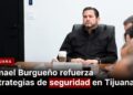 Ismael Burgueño refuerza estrategias de seguridad en Tijuana