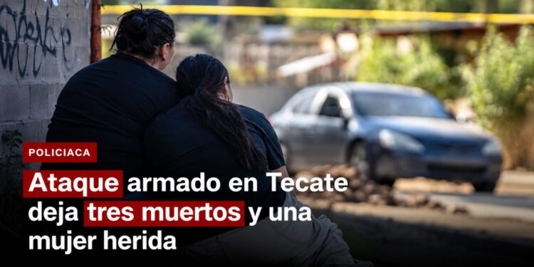 Ataque armado en Tecate deja tres muertos y una mujer herida en la colonia Escorial