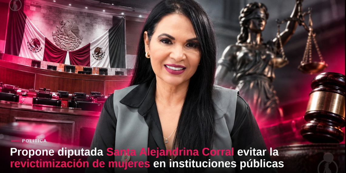 PROPONE DIPUTADA SANTA ALEJANDRINA CORRAL EVITAR LA REVICTIMIZACIÓN DE MUJERES EN INSTITUCIONES PÚBLICAS