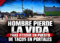 Hombre pierde la vida tras ataque en puesto de tacos en Portales