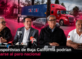 Transportistas de Baja California podrían sumarse al paro nacional; alertan por afectaciones en la frontera