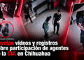 Revelan videos y registros sobre participación de agentes de la CIA en Chihuahua