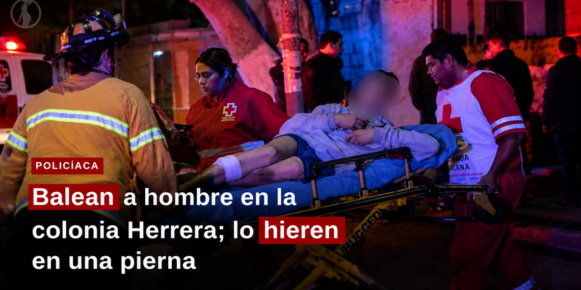 Balean a hombre en la colonia Herrera; lo hieren en una pierna