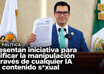 PRESENTAN INICIATIVA PARA TIPIFICAR LA MANIPULACIÓN A TRAVÉS DE CUALQUIER IA DE CONTENIDO SEXUAL
