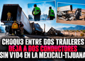Choque entre dos tráileres deja a dos conductores sin vida en la Mexicali-Tijuana