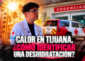 Calor en Tijuana, ¿cómo identificar una deshidratación?