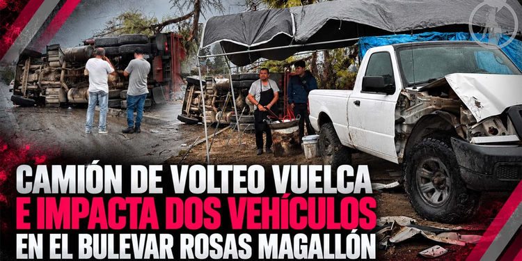 Camión de volteo vuelca e impacta dos vehículos en el bulevar Rosas Magallón