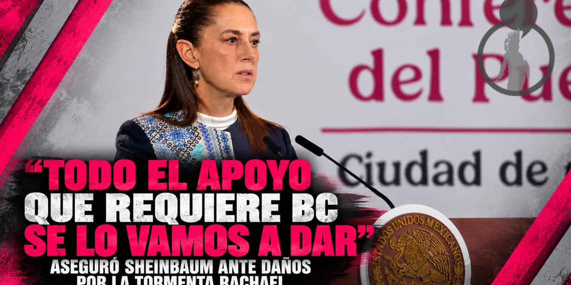 “Todo el apoyo que requiere Baja California se lo vamos a dar”: aseguró Sheinbaum ante daños por la tormenta Rachael